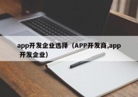 app开发企业选择（APP开发商,app 开发企业）